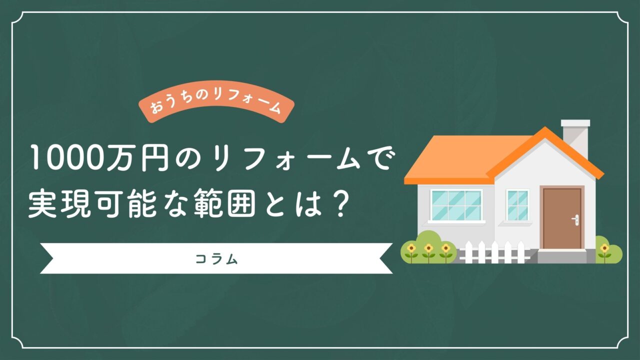 1000万円のリフォームで実現可能な範囲とは？
