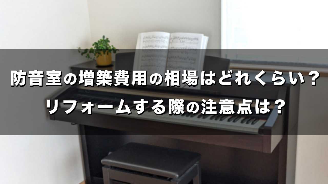 防音室の増築費用の相場はどれくらい？リフォームする際の注意点は？