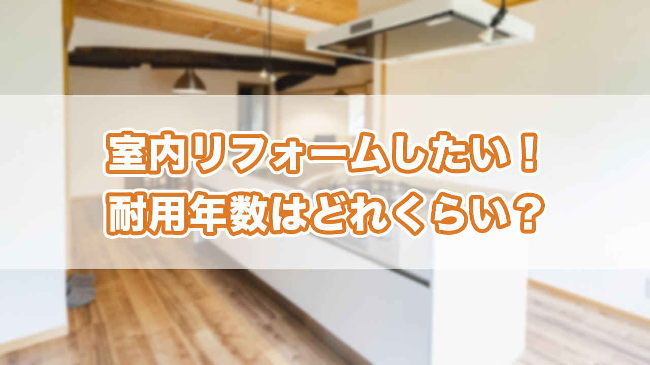 室内リフォームしたい！耐用年数はどれくらい？