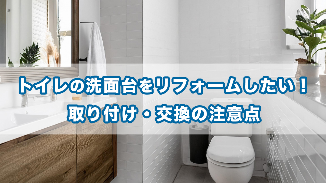 トイレの洗面台をリフォームしたい！取り付け・交換の注意点